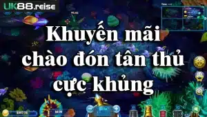 Khuyến mãi chào đón tân thủ cực khủng